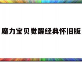 魔力宝贝觉醒经典怀旧版(魔力宝贝觉醒经典怀旧版官网)