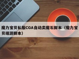 魔力宝物私服CGA主动卖魔石脚本（魔力宝物端游脚本）