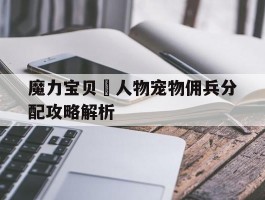 包含魔力宝贝​人物宠物佣兵分配攻略解析的词条