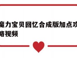 魔力宝贝回忆合成版加点攻略视频(魔力宝贝回忆合成版加点攻略视频大全)