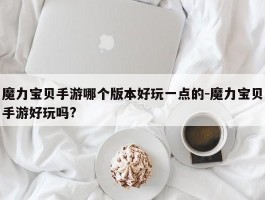 魔力宝贝手游私服哪个版本好玩一点的-魔力宝贝手游好玩吗?