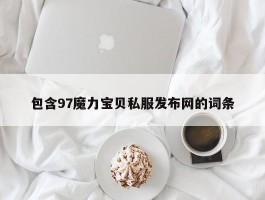 包罗97魔力宝物私服发布网的词条