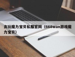 贪玩魔力宝物私服官网（668wan游戏魔力宝物）