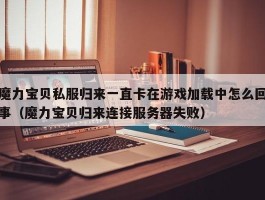 魔力宝物私服归来不断卡在游戏加载中怎么回事（魔力宝物归来毗连办事器失败）