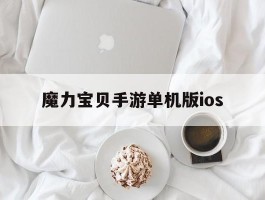 魔力宝贝手游单机版ios(魔力宝贝有没有手机单机版)