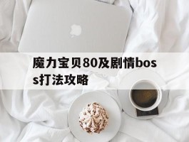 包含魔力宝贝80及剧情boss打法攻略的词条