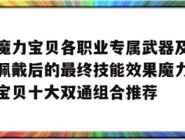 关于魔力宝贝各职业专属武器及佩戴后的最终技能效果魔力宝贝十大双通组合推荐的信息