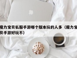 魔力宝物私服手游哪个版本玩的人多（魔力宝物手游好玩不）