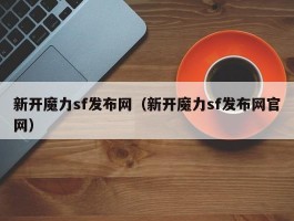 新开魔力sf发布网（新开魔力sf发布网官网）