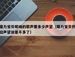 魔力宝贝呢喃的歌声要多少声望（魔力宝贝怀旧声望说差不多了）