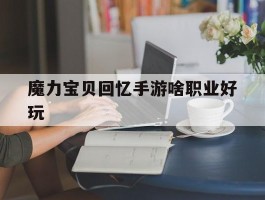 魔力宝贝回忆手游啥职业好玩(魔力宝贝回忆手游啥职业好玩啊)