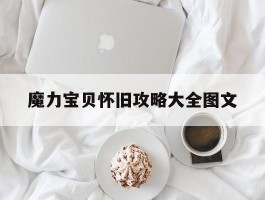 魔力宝贝怀旧攻略大全图文(魔力宝贝怀旧攻略大全图文详细)