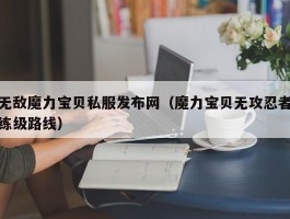 无敌魔力宝物私服发布网（魔力宝物无攻忍者练级道路）