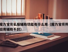 魔力宝物私服辅助功用有什么用（魔力宝物怀旧用辅助不封）