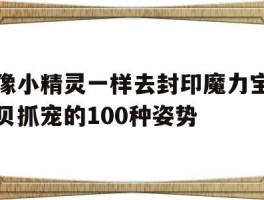 包含像小精灵一样去封印魔力宝贝抓宠的100种姿势的词条