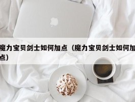 魔力宝物剑士若何加点（魔力宝物剑士若何加点）