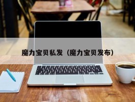 魔力宝物私发（魔力宝物发布）