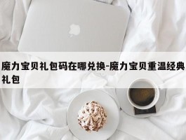 魔力宝物礼包码在哪兑换-魔力宝物重温典范礼包