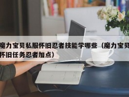 魔力宝贝私服怀旧忍者技能学哪些（魔力宝贝怀旧任务忍者加点）