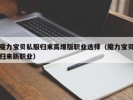 魔力宝物私服归来高爆版职业选择（魔力宝物归来新职业）