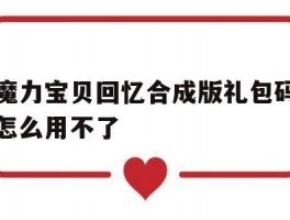 关于魔力宝贝回忆合成版礼包码怎么用不了的信息