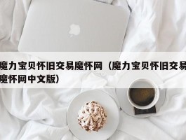 魔力宝物怀旧交易魔怀网（魔力宝物怀旧交易魔怀网中文版）