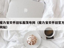 魔力宝物怀旧私服发布网（魔力宝物怀旧官方网站）