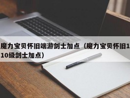 魔力宝物怀旧端游剑士加点（魔力宝物怀旧110级剑士加点）