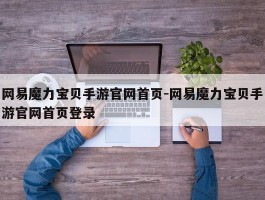 网易魔力宝物手游官网首页-网易魔力宝物手游官网首页登录