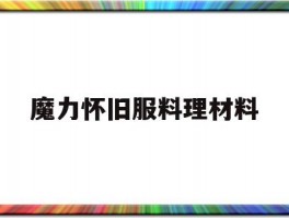 魔力怀旧服料理材料(魔力宝贝怀旧料理赚钱吗)