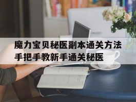 关于魔力宝贝秘医副本通关方法手把手教新手通关秘医的信息