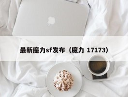 最新魔力sf发布（魔力 17173）