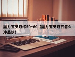 魔力宝物双练50～60（魔力宝物双百怎么冲最快）