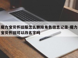 魔力宝物怀旧服怎么删除角色信息记录-魔力宝物怀旧能够改名字吗