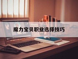 魔力宝贝职业选择技巧(魔力宝贝职业选择技巧攻略)