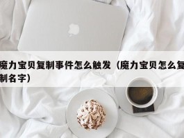 魔力宝物复造事务怎么触发（魔力宝物怎么复造名字）