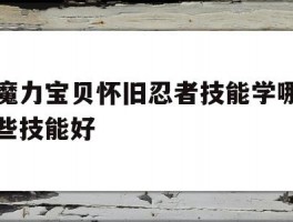 魔力宝贝怀旧忍者技能学哪些技能好(魔力宝贝怀旧忍者技能学哪些技能好点)