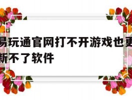 易玩通官网打不开游戏也更新不了软件(易玩通官网打不开游戏也更新不了软件怎么办)