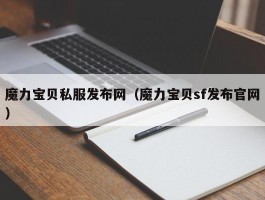 魔力宝贝私服发布网（魔力宝贝sf发布官网）