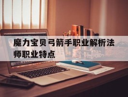 魔力宝贝弓箭手职业解析法师职业特点的简单介绍