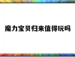 魔力宝贝归来值得玩吗(魔力宝贝归来值得玩吗现在)