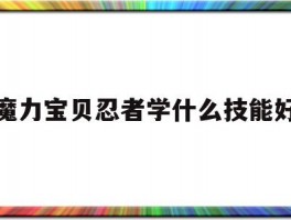 魔力宝贝忍者学什么技能好(魔力宝贝忍者学什么技能好一点)