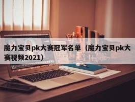 魔力宝贝pk大赛冠军名单（魔力宝贝pk大赛视频2021）