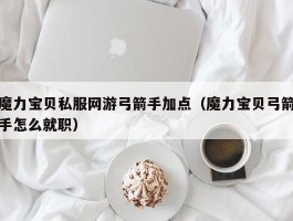 魔力宝物私服网游弓箭手加点（魔力宝物弓箭手怎么就职）