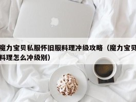 魔力宝物私服怀旧服料理冲级攻略（魔力宝物料理怎么冲级别）