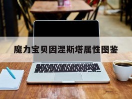 魔力宝贝因涅斯塔属性图鉴(魔力宝贝因果报应技能谁能学)