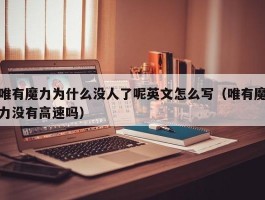 唯有魔力为什么没人了呢英文怎么写（唯有魔力没有高速吗）