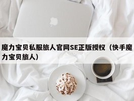 魔力宝物私服旅人官网SE正版受权（快手魔力宝物旅人）