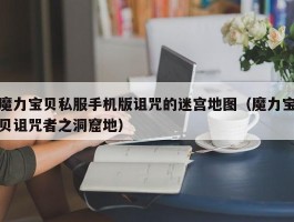 魔力宝物私服手机版咒骂的迷宫地图（魔力宝物咒骂者之洞窟地）