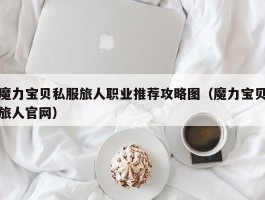 魔力宝物私服旅人职业保举攻略图（魔力宝物旅人官网）